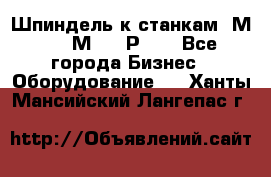 Шпиндель к станкам 6М12, 6М82, 6Р11. - Все города Бизнес » Оборудование   . Ханты-Мансийский,Лангепас г.